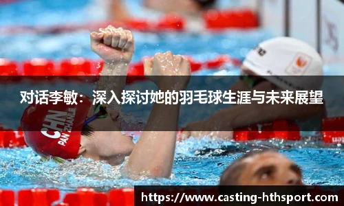 对话李敏：深入探讨她的羽毛球生涯与未来展望