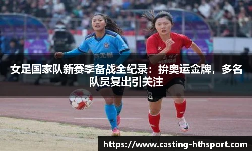女足国家队新赛季备战全纪录：拚奥运金牌，多名队员复出引关注