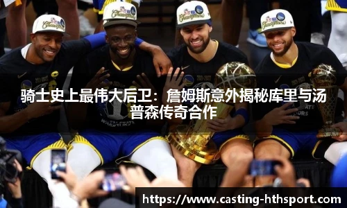 骑士史上最伟大后卫：詹姆斯意外揭秘库里与汤普森传奇合作