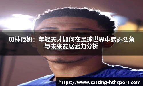 贝林厄姆：年轻天才如何在足球世界中崭露头角与未来发展潜力分析