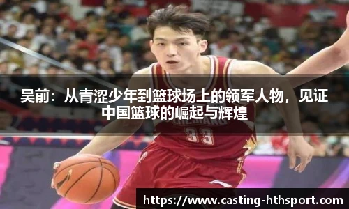 吴前：从青涩少年到篮球场上的领军人物，见证中国篮球的崛起与辉煌