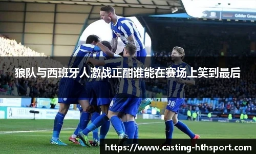 狼队与西班牙人激战正酣谁能在赛场上笑到最后