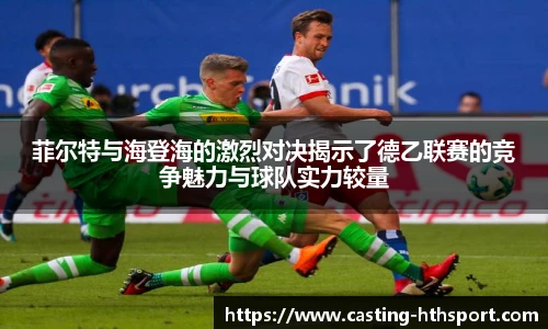 菲尔特与海登海的激烈对决揭示了德乙联赛的竞争魅力与球队实力较量