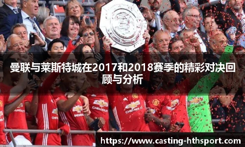 曼联与莱斯特城在2017和2018赛季的精彩对决回顾与分析