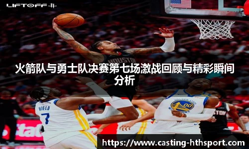 火箭队与勇士队决赛第七场激战回顾与精彩瞬间分析