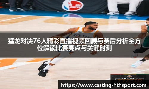 猛龙对决76人精彩直播视频回顾与赛后分析全方位解读比赛亮点与关键时刻