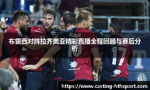 布雷西对阵拉齐奥亚精彩直播全程回顾与赛后分析