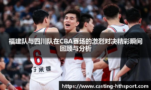 福建队与四川队在CBA赛场的激烈对决精彩瞬间回顾与分析