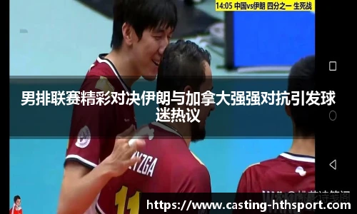 男排联赛精彩对决伊朗与加拿大强强对抗引发球迷热议