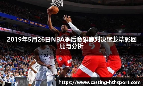 2019年5月26日NBA季后赛雄鹿对决猛龙精彩回顾与分析