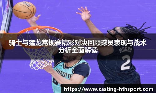 骑士与猛龙常规赛精彩对决回顾球员表现与战术分析全面解读