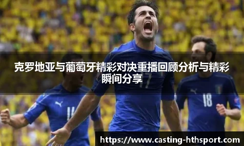克罗地亚与葡萄牙精彩对决重播回顾分析与精彩瞬间分享