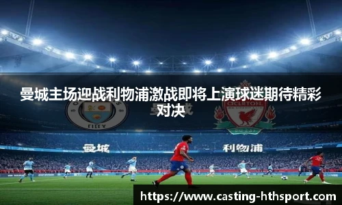曼城主场迎战利物浦激战即将上演球迷期待精彩对决