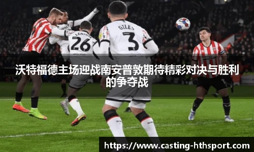 沃特福德主场迎战南安普敦期待精彩对决与胜利的争夺战