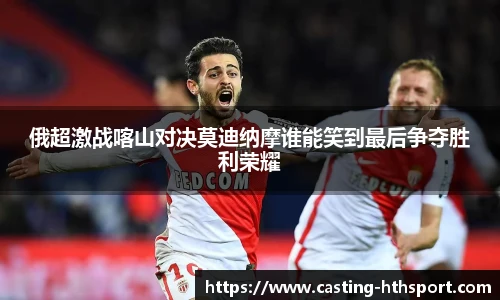 俄超激战喀山对决莫迪纳摩谁能笑到最后争夺胜利荣耀