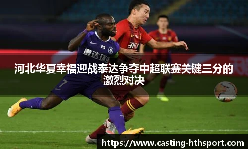 河北华夏幸福迎战泰达争夺中超联赛关键三分的激烈对决